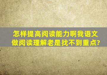 怎样提高阅读能力啊,我语文做阅读理解老是找不到重点?