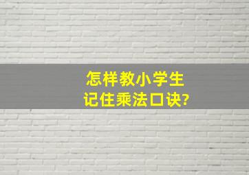 怎样教小学生记住乘法口诀?