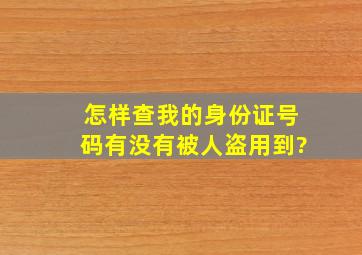 怎样查我的身份证号码有没有被人盗用到?