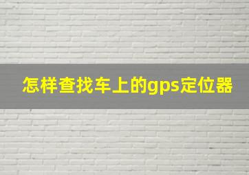 怎样查找车上的gps定位器