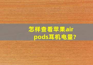 怎样查看苹果air pods耳机电量?