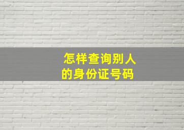 怎样查询别人的身份证号码 