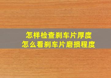 怎样检查刹车片厚度,怎么看刹车片磨损程度