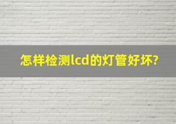 怎样检测lcd的灯管好坏?