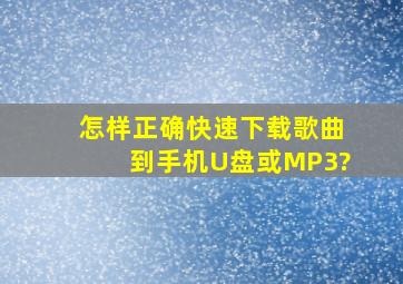 怎样正确快速下载歌曲到手机、U盘或MP3?