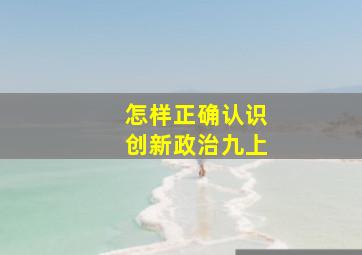 怎样正确认识创新政治九上