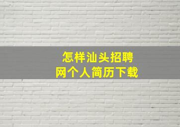 怎样汕头招聘网个人简历下载