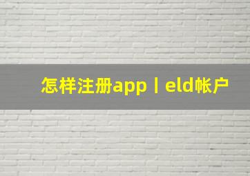 怎样注册app丨eld帐户