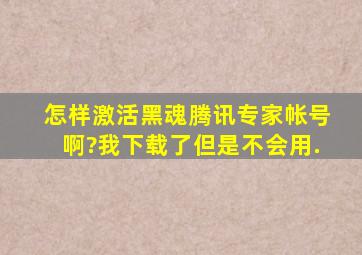 怎样激活黑魂腾讯专家帐号啊?我下载了但是不会用.