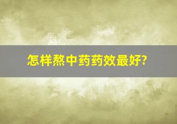 怎样熬中药药效最好?