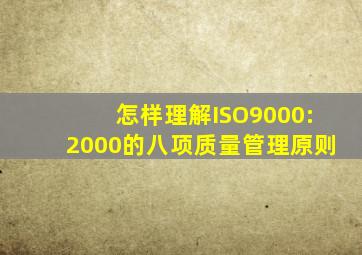 怎样理解ISO9000:2000的八项质量管理原则