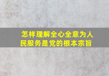 怎样理解全心全意为人民服务是党的根本宗旨 