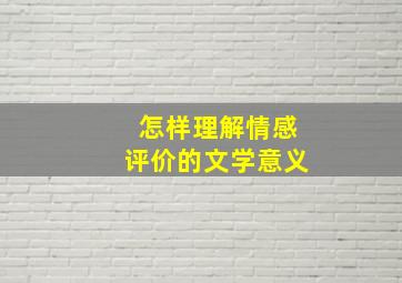 怎样理解情感评价的文学意义