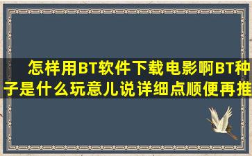 怎样用BT软件下载电影啊BT种子是什么玩意儿说详细点顺便再推荐个...