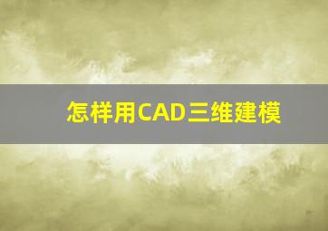 怎样用CAD三维建模,