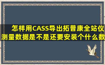 怎样用CASS导出拓普康全站仪测量数据。是不是还要安装个什么数据...