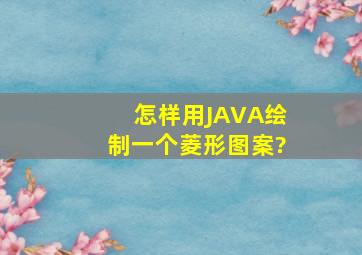 怎样用JAVA绘制一个菱形图案?