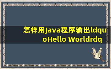 怎样用Java程序输出“Hello World,”