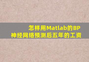 怎样用Matlab的BP神经网络预测后五年的工资