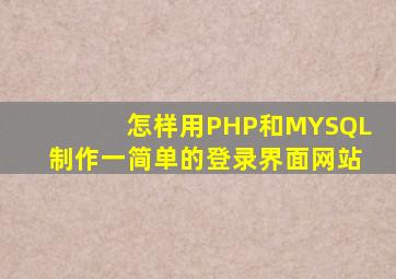 怎样用PHP和MYSQL制作一简单的登录界面网站