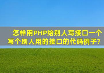 怎样用PHP给别人写接口,一个写个别人用的接口的代码例子?