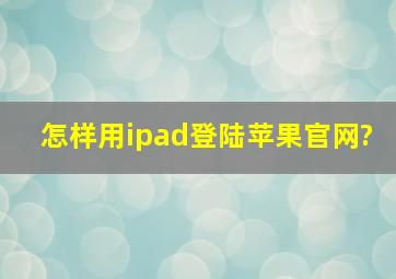 怎样用ipad登陆苹果官网?