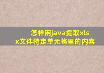 怎样用java提取xlsx文件特定单元格里的内容