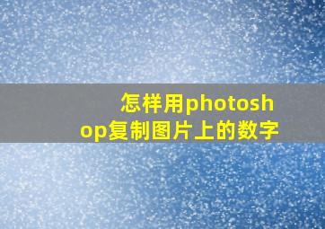 怎样用photoshop复制图片上的数字