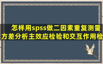 怎样用spss做二因素重复测量方差分析主效应检验和交互作用检验?