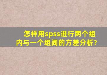 怎样用spss进行两个组内与一个组间的方差分析?