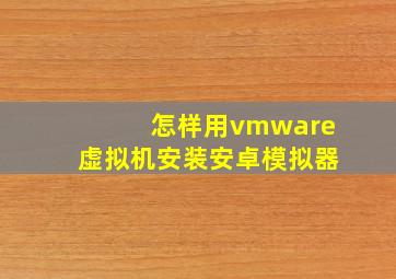 怎样用vmware虚拟机安装安卓模拟器