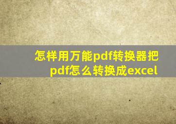 怎样用万能pdf转换器把pdf怎么转换成excel