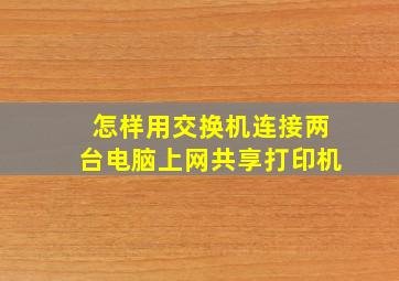 怎样用交换机连接两台电脑上网、共享打印机