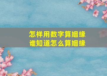 怎样用数字算姻缘,谁知道怎么算姻缘