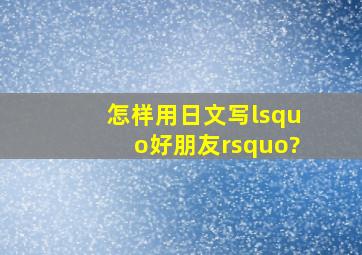 怎样用日文写‘好朋友’?