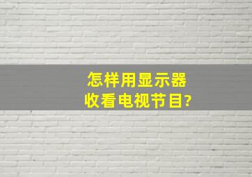 怎样用显示器收看电视节目?