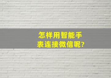 怎样用智能手表连接微信呢?