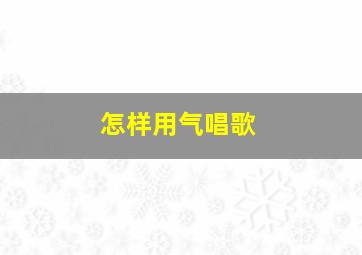 怎样用气唱歌