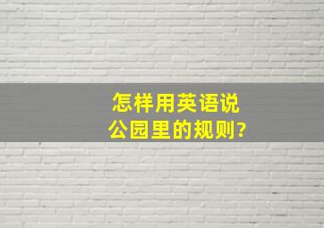 怎样用英语说公园里的规则?