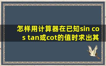 怎样用计算器在已知sin cos tan或cot的值时,求出其角度 ?