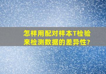 怎样用配对样本T检验来检测数据的差异性?