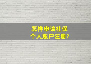 怎样申请社保个人账户注册?