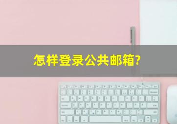 怎样登录公共邮箱?