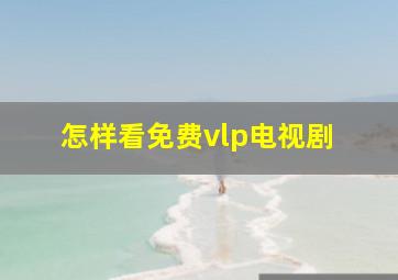 怎样看免费vlp电视剧 