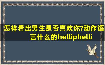 怎样看出男生是否喜欢你?动作语言什么的……