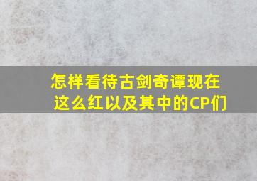 怎样看待古剑奇谭现在这么红,以及其中的CP们