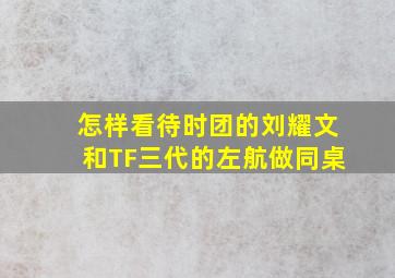 怎样看待时团的刘耀文和TF三代的左航做同桌(