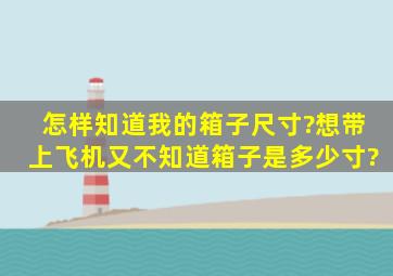 怎样知道我的箱子尺寸?想带上飞机,又不知道箱子是多少寸?