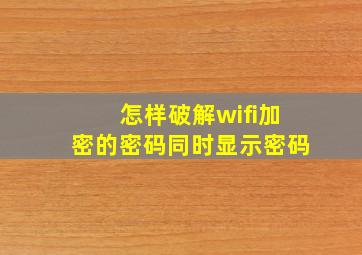 怎样破解wifi加密的密码同时显示密码