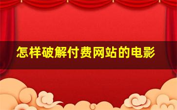 怎样破解付费网站的电影